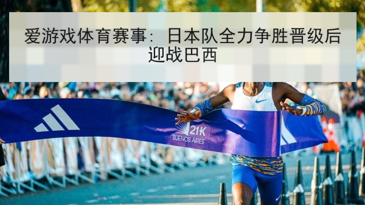 爱游戏体育赛事: 日本队全力争胜晋级后迎战巴西