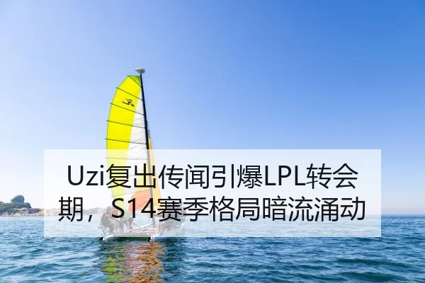 Uzi复出传闻引爆LPL转会期，S14赛季格局暗流涌动