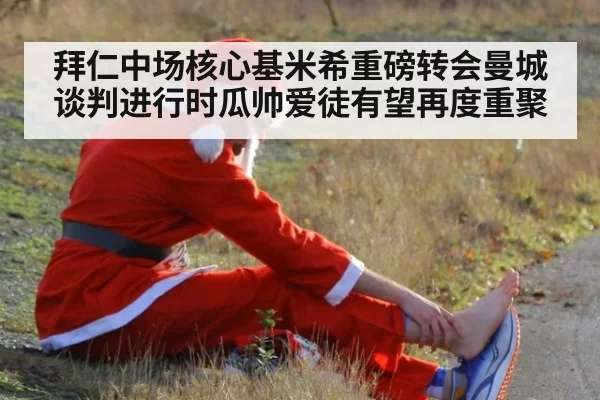 拜仁中场核心基米希重磅转会曼城谈判进行时瓜帅爱徒有望再度重聚