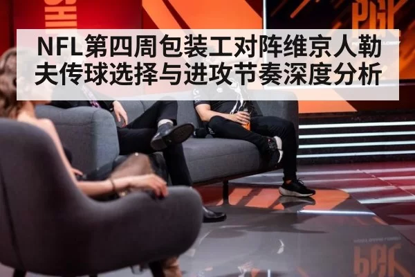 NFL第四周包装工对阵维京人勒夫传球选择与进攻节奏深度分析
