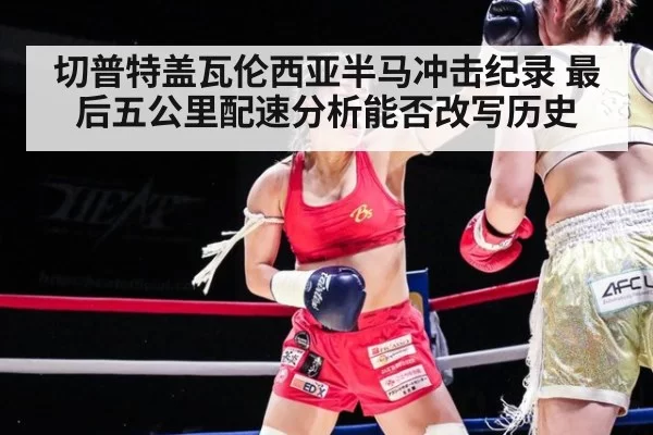 切普特盖瓦伦西亚半马冲击纪录 最后五公里配速分析能否改写历史